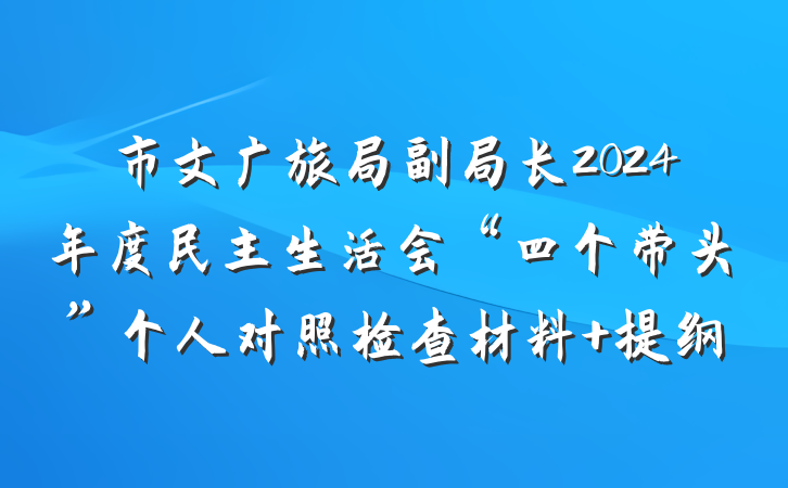 市文广旅局副局长2024年度民主生活会“四个带头”个人对照检查材料 提纲