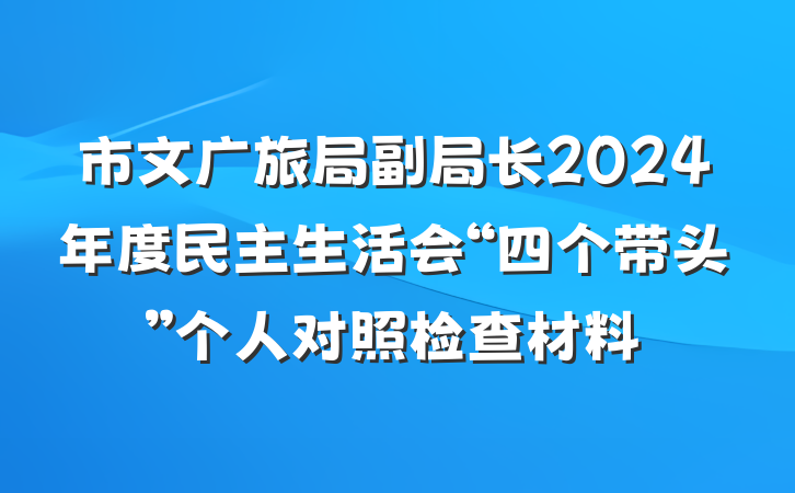 市文广旅局副局长2024年度民主生活会“四个带头”个人对照检查材料