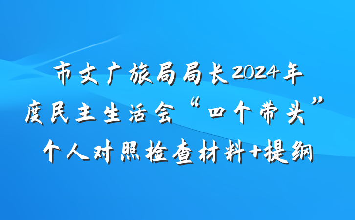 市文广旅局局长2024年度民主生活会“四个带头”个人对照检查材料 提纲