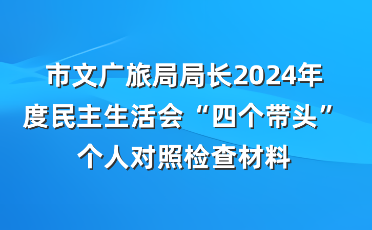 市文广旅局局长2024年度民主生活会“四个带头”个人对照检查材料