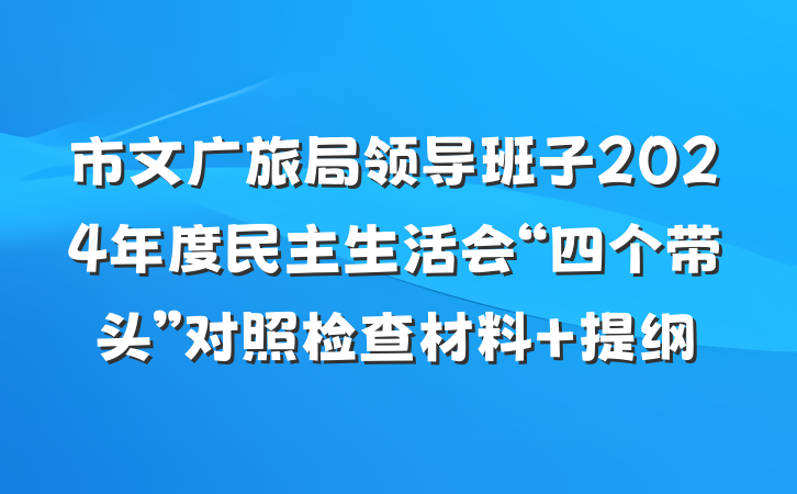 市文广旅局领导班子2024年度民主生活会“四个带头”对照检查材料 提纲