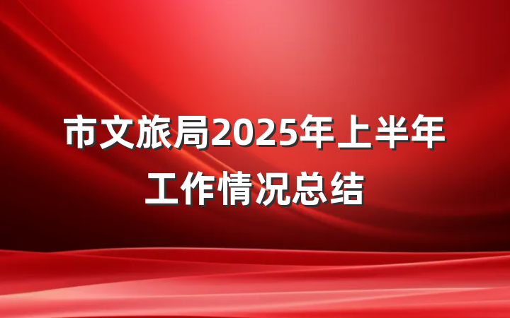 市文旅局2025年上半年工作情况总结