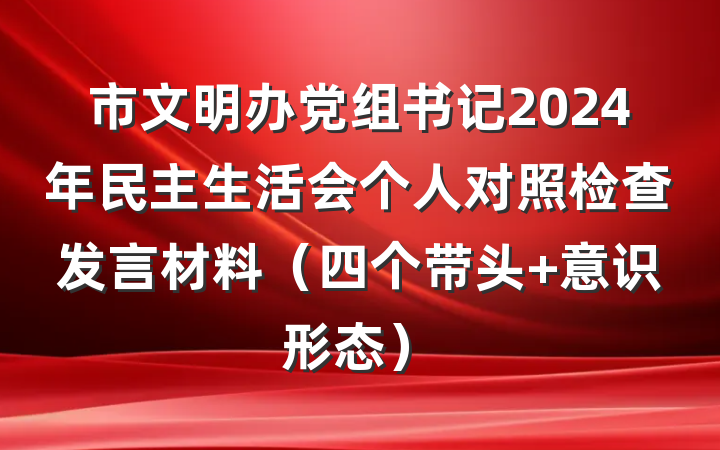 市文明办党组书记2024年民主生活会个人对照检查发言材料（四个带头+意识形态）