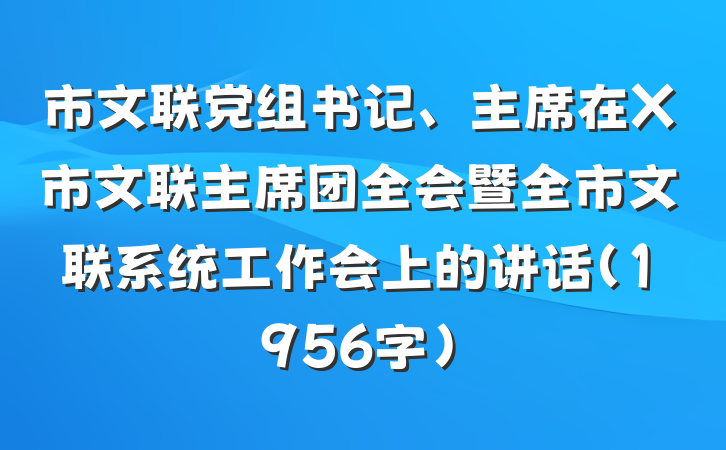 市文联党组书记、主席在X市文联主席团全会暨全市文联系统工作会上的讲话（1956字）