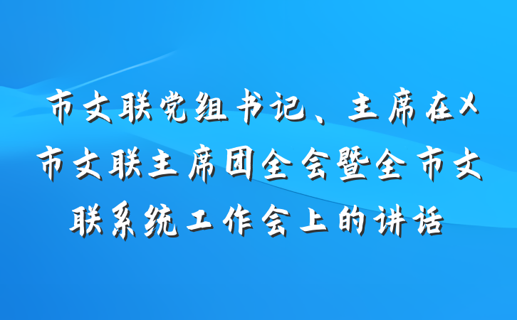 市文联党组书记、主席在X市文联主席团全会暨全市文联系统工作会上的讲话