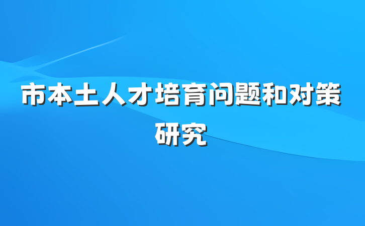 市本土人才培育问题和对策研究