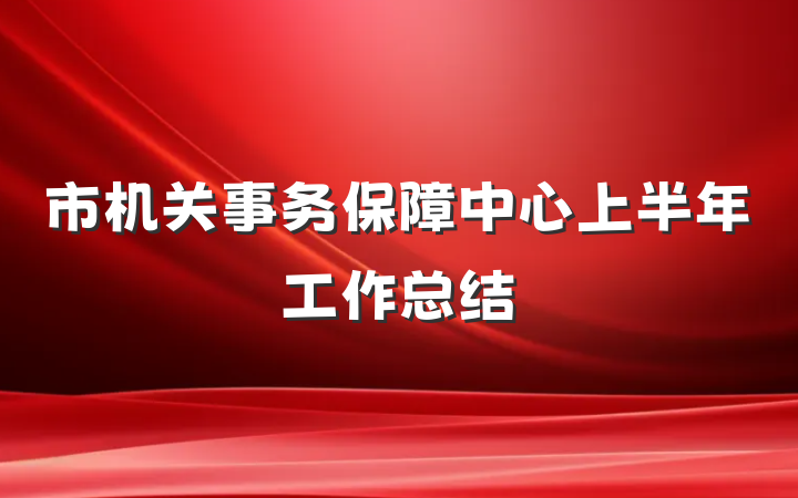 市机关事务保障中心上半年工作总结