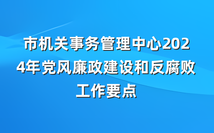 市机关事务管理中心2024年党风廉政建设和反腐败工作要点