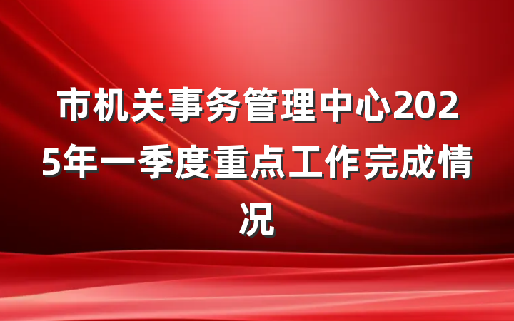 市机关事务管理中心2025年一季度重点工作完成情况