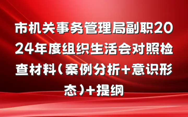 市机关事务管理局副职2024年度组织生活会对照检查材料（案例分析＋意识形态） 提纲
