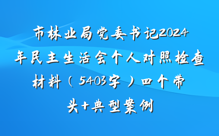 市林业局党委书记2024年民主生活会个人对照检查材料（5403字）四个带头 典型案例