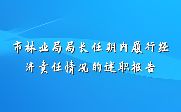 市林业局局长任期内履行经济责任情况的述职报告