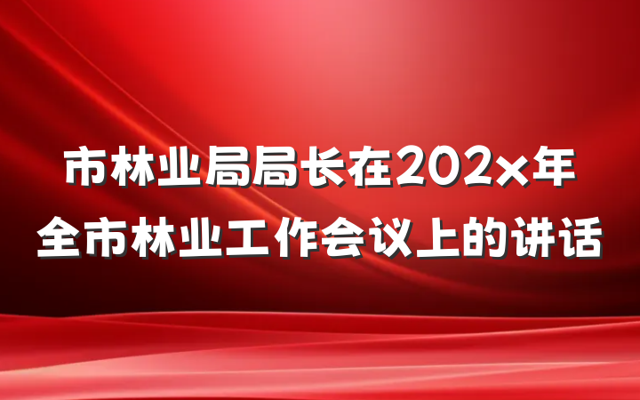 市林业局局长在202x年全市林业工作会议上的讲话