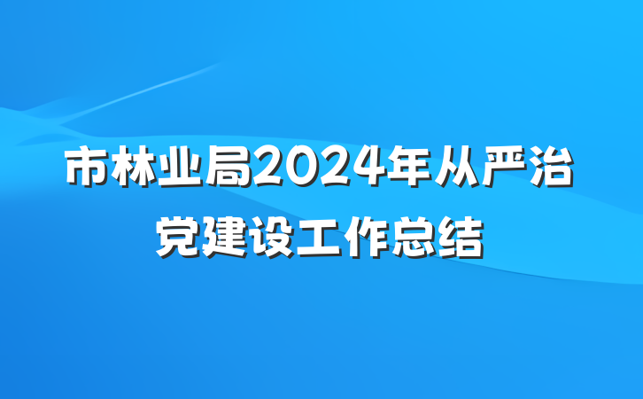 市林业局2024年从严治党建设工作总结