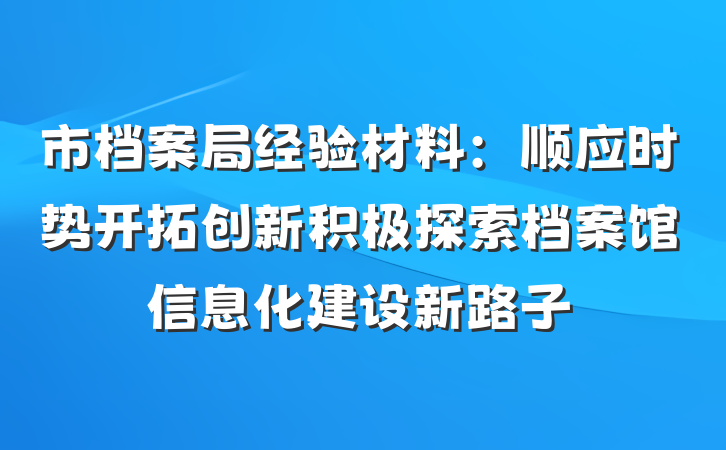 市档案局经验材料：顺应时势开拓创新积极探索档案馆信息化建设新路子