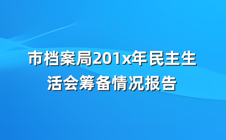 市档案局201x年民主生活会筹备情况报告