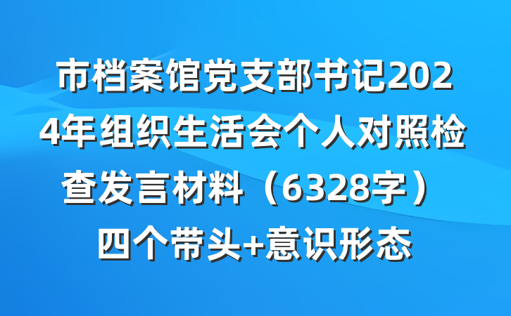市档案馆党支部书记2024年组织生活会个人对照检查发言材料（6328字）四个带头 意识形态