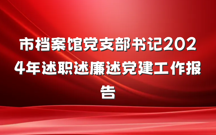市档案馆党支部书记2024年述职述廉述党建工作报告