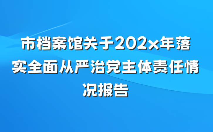市档案馆关于202x年落实全面从严治党主体责任情况报告