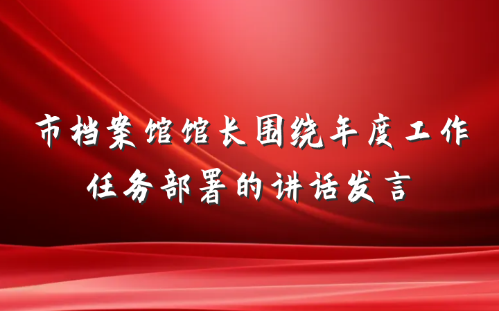 市档案馆馆长围绕年度工作任务部署的讲话发言