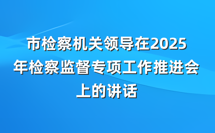 市检察机关领导在2025年检察监督专项工作推进会上的讲话