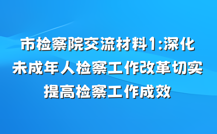 市检察院交流材料1:深化未成年人检察工作改革切实提高检察工作成效