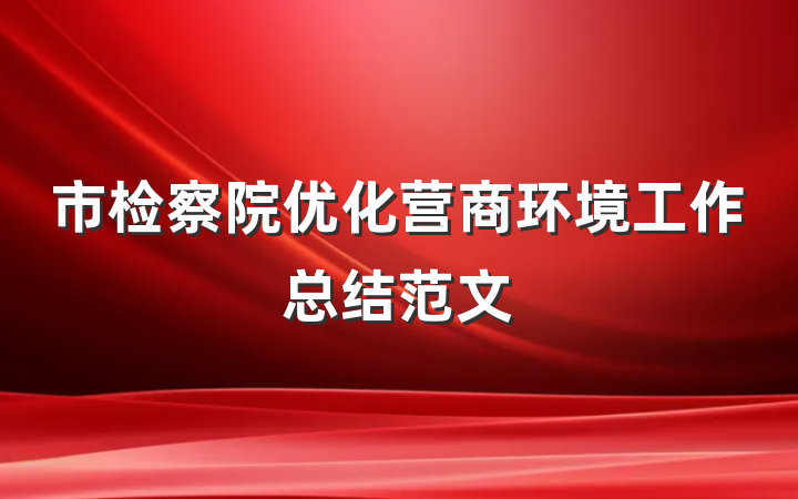 市检察院优化营商环境工作总结范文