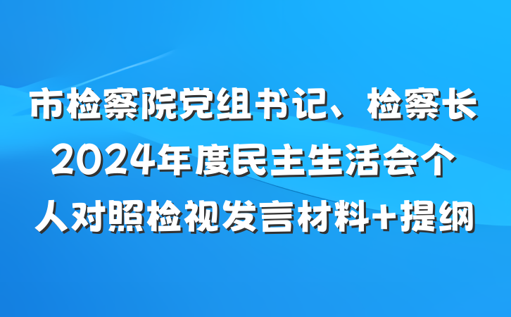 市检察院党组书记、检察长2024年度民主生活会个人对照检视发言材料 提纲