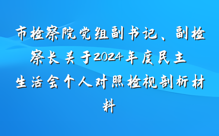市检察院党组副书记、副检察长关于2024年度民主生活会个人对照检视剖析材料