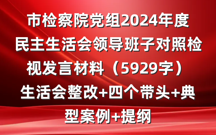 市检察院党组2024年度民主生活会领导班子对照检视发言材料（5929字）生活会整改 四个带头 典型案例 提纲