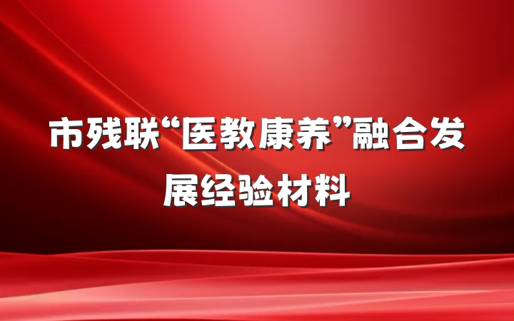 市残联“医教康养”融合发展经验材料