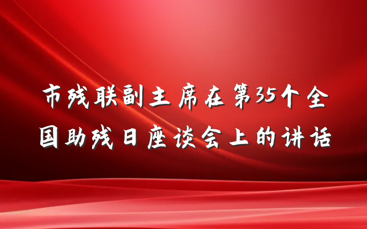 市残联副主席在第35个全国助残日座谈会上的讲话