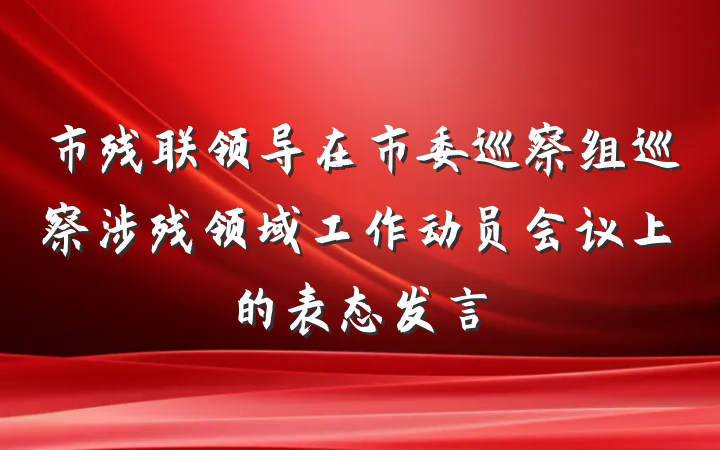 市残联领导在市委巡察组巡察涉残领域工作动员会议上的表态发言