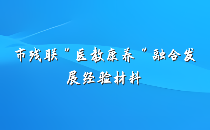 市残联＂医教康养＂融合发展经验材料