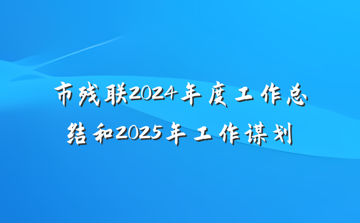 市残联2024年度工作总结和2025年工作谋划