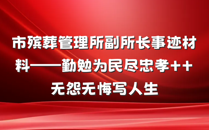 市殡葬管理所副所长事迹材料——勤勉为民尽忠孝  无怨无悔写人生