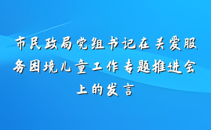 市民政局党组书记在关爱服务困境儿童工作专题推进会上的发言