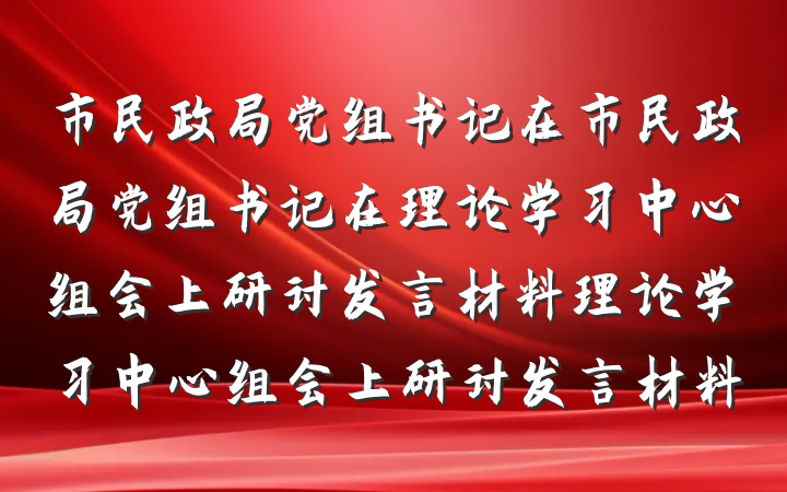 市民政局党组书记在市民政局党组书记在理论学习中心组会上研讨发言材料理论学习中心组会上研讨发言材料