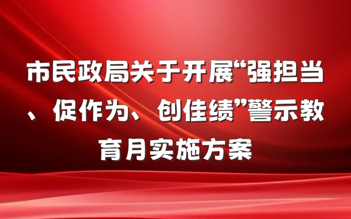 市民政局关于开展“强担当、促作为、创佳绩”警示教育月实施方案