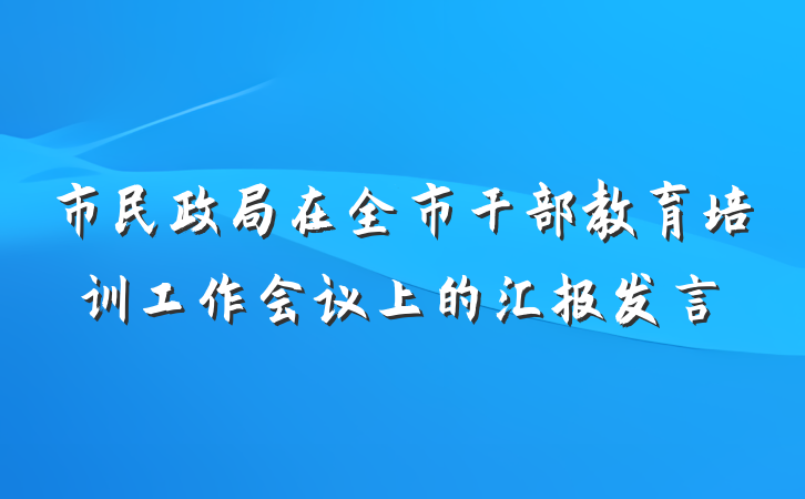 市民政局在全市干部教育培训工作会议上的汇报发言