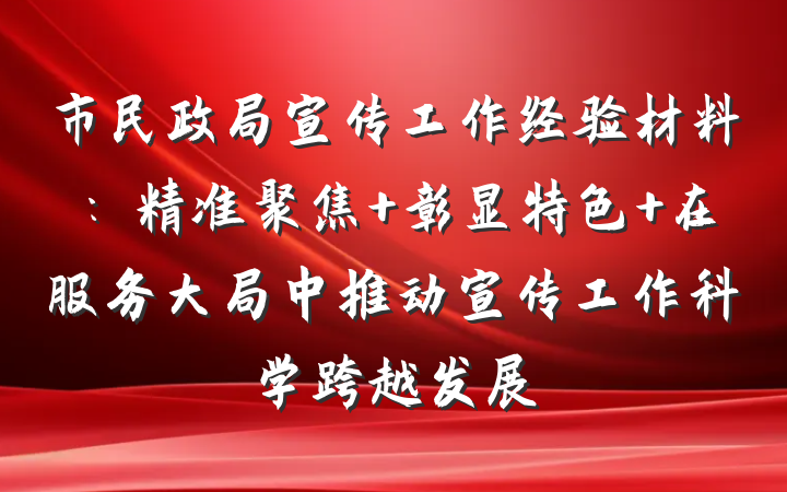 市民政局宣传工作经验材料：精准聚焦 彰显特色 在服务大局中推动宣传工作科学跨越发展