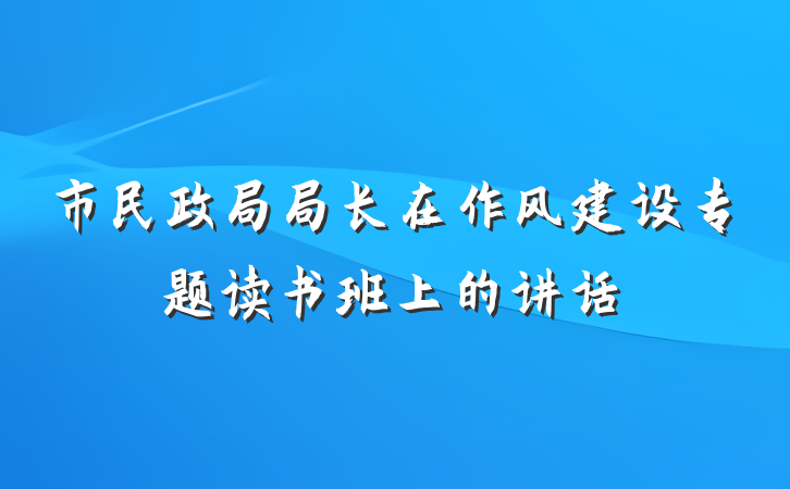 市民政局局长在作风建设专题读书班上的讲话