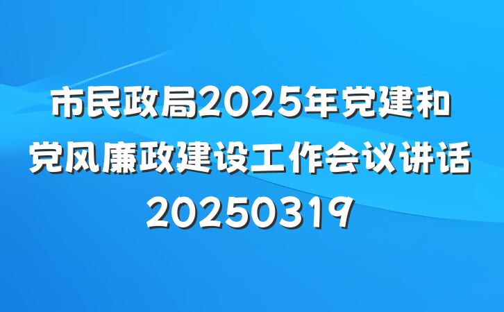 市民政局2025年党建和党风廉政建设工作会议讲话20250319