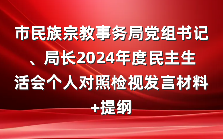 市民族宗教事务局党组书记、局长2024年度民主生活会个人对照检视发言材料 提纲