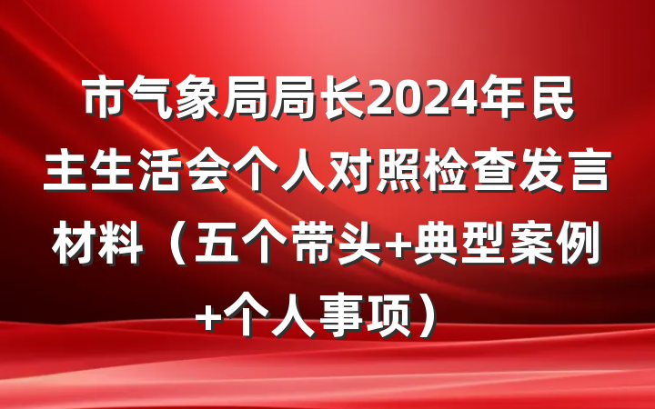市气象局局长2024年民主生活会个人对照检查发言材料（五个带头+典型案例+个人事项）