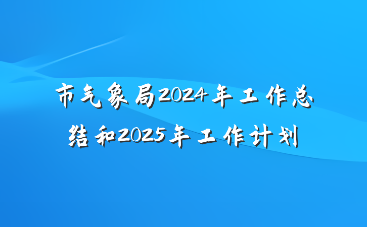 市气象局2024年工作总结和2025年工作计划