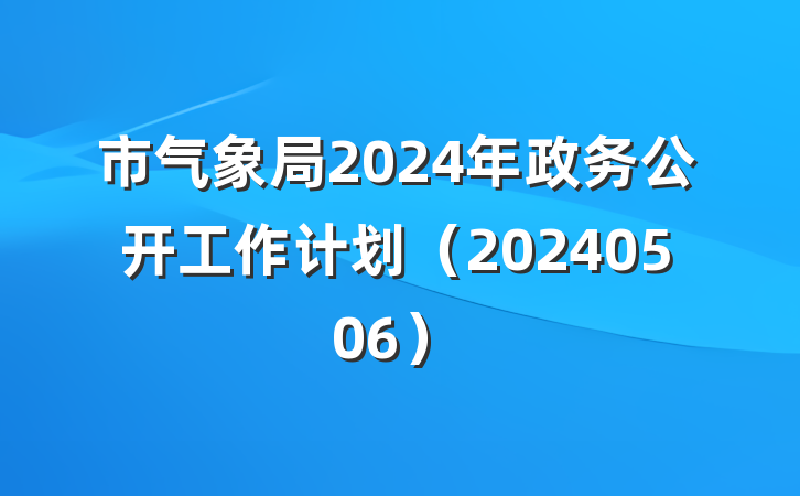 市气象局2024年政务公开工作计划（20240506）