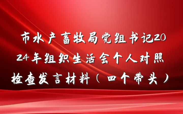 市水产畜牧局党组书记2024年组织生活会个人对照检查发言材料（四个带头）