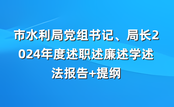 市水利局党组书记、局长2024年度述职述廉述学述法报告 提纲