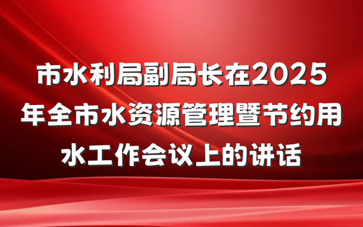 市水利局副局长在2025年全市水资源管理暨节约用水工作会议上的讲话